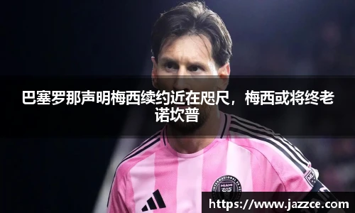 巴塞罗那声明梅西续约近在咫尺，梅西或将终老诺坎普