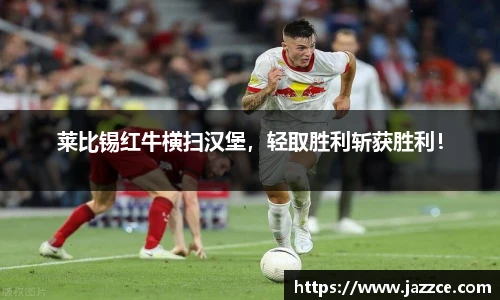 莱比锡红牛横扫汉堡，轻取胜利斩获胜利！