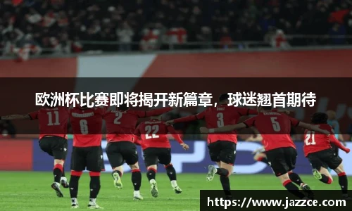 欧洲杯比赛即将揭开新篇章，球迷翘首期待