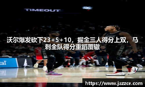 沃尔爆发砍下23+5+10，掘金三人得分上双，马刺全队得分重蹈覆辙