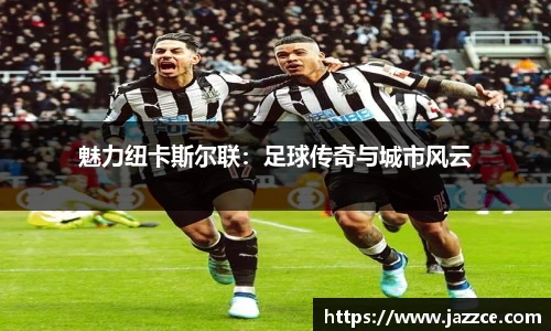 魅力纽卡斯尔联：足球传奇与城市风云