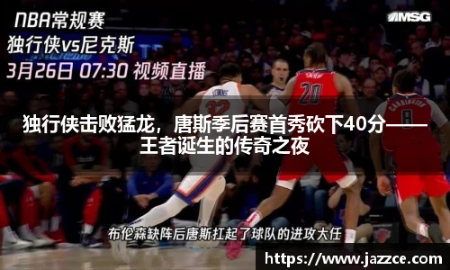 独行侠击败猛龙，唐斯季后赛首秀砍下40分——王者诞生的传奇之夜