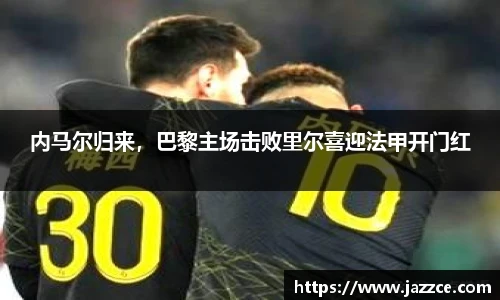 内马尔归来，巴黎主场击败里尔喜迎法甲开门红