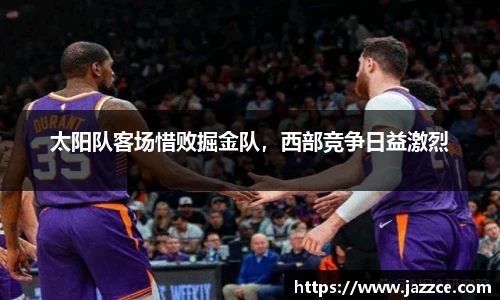 太阳队客场惜败掘金队，西部竞争日益激烈