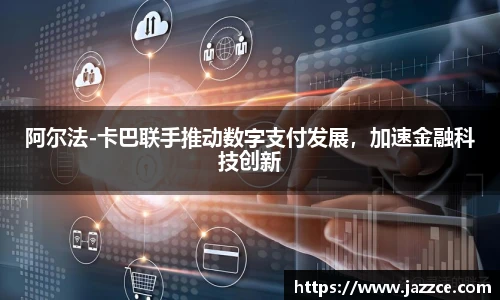 阿尔法-卡巴联手推动数字支付发展，加速金融科技创新