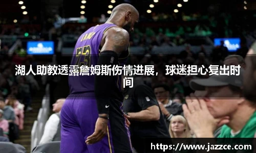 湖人助教透露詹姆斯伤情进展，球迷担心复出时间