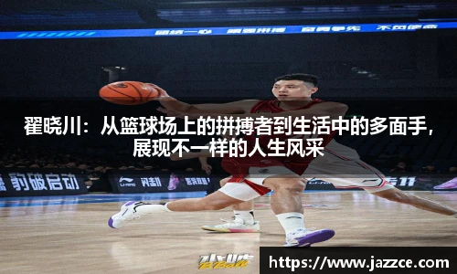 翟晓川：从篮球场上的拼搏者到生活中的多面手，展现不一样的人生风采