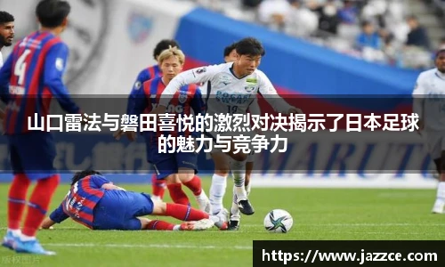 山口雷法与磐田喜悦的激烈对决揭示了日本足球的魅力与竞争力