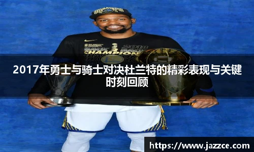 2017年勇士与骑士对决杜兰特的精彩表现与关键时刻回顾
