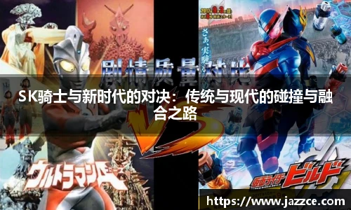 SK骑士与新时代的对决：传统与现代的碰撞与融合之路