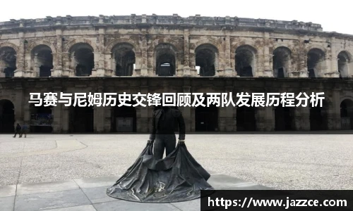 马赛与尼姆历史交锋回顾及两队发展历程分析