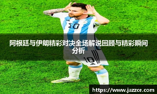阿根廷与伊朗精彩对决全场解说回顾与精彩瞬间分析