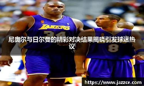 尼奥尔与日尔曼的精彩对决结果揭晓引发球迷热议