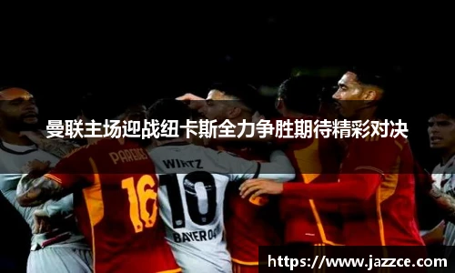 曼联主场迎战纽卡斯全力争胜期待精彩对决