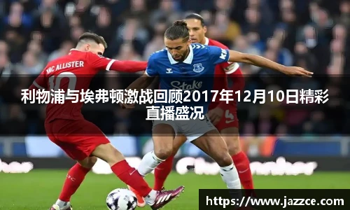 利物浦与埃弗顿激战回顾2017年12月10日精彩直播盛况