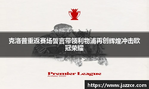 克洛普重返赛场誓言带领利物浦再创辉煌冲击欧冠荣耀