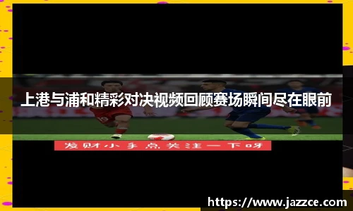 上港与浦和精彩对决视频回顾赛场瞬间尽在眼前
